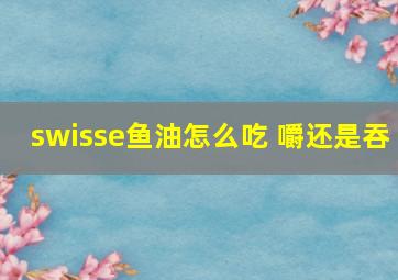 swisse鱼油怎么吃 嚼还是吞